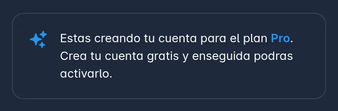 Aviso que aparece arriba del formulario cuando llegas desde el plan Pro del sitio web: Estas creando tu cuenta para el plan pro. Crea tu cuenta gratis y enseguida podras activarlo.