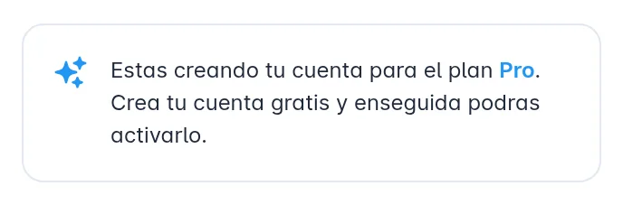 Aviso que aparece arriba del formulario cuando llegas desde el plan Pro del sitio web: Estas creando tu cuenta para el plan pro. Crea tu cuenta gratis y enseguida podras activarlo.